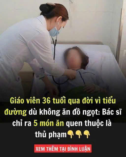 Cô giáo 36 tuổi tử vong vì tiểu đường, bác sĩ nói 5 món ăn “không hề ngọt” sau chính là thủ phạm