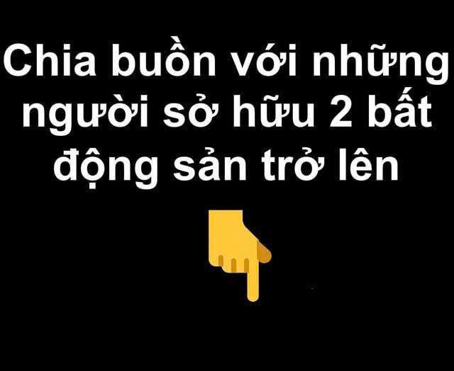 chia buồn với những ai sở hữu với 2 b:ất động sản trở