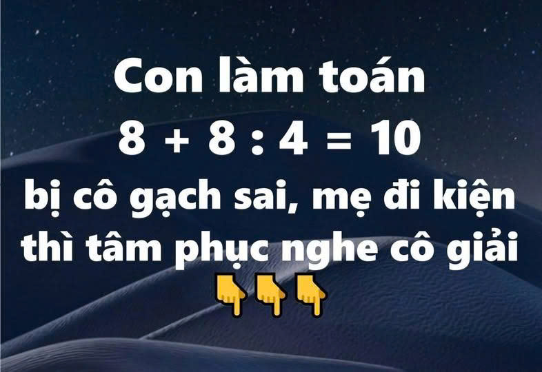 Con làm toán 8 + 8 : 4 = 10 bị cô gạch sai, mẹ đi kiện thì tâm phục nghe cô giải