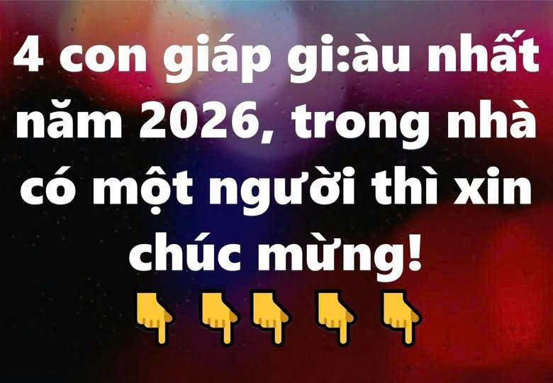 4 con giáp giàu nhất năm 2026, trong nhà có một người thì xin chúc mừng!