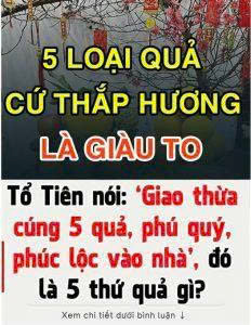 Trong đêm Giao thừa, dù giàu hay nghèo, nhớ đặt 5 loại “trái cây cát tường” để mang lại may mắn và đón chào một năm phát tài phát lộc